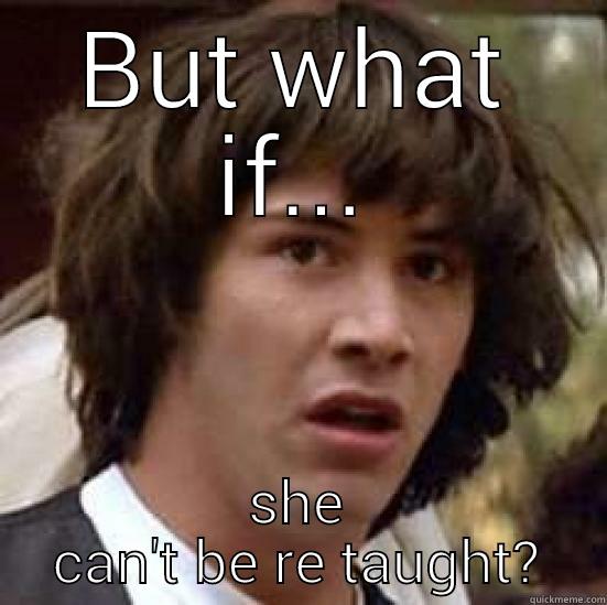 BUT WHAT IF... SHE CAN'T BE RE TAUGHT? conspiracy keanu