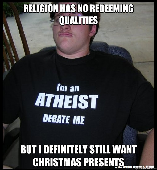 religion has no redeeming qualities but i definitely still want christmas presents  Scumbag Atheist