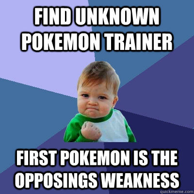 Find unknown pokemon trainer First pokemon is the opposings weakness  Success Kid