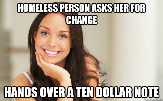 Homeless person asks her for change Hands over a ten dollar note  Good Girl Gina