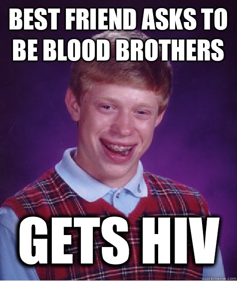 Best friend asks to be blood brothers Gets HIV   Bad Luck Brian