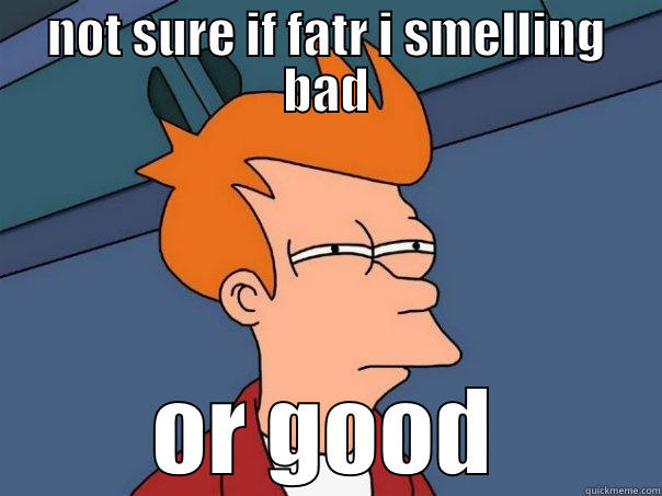 NOT SURE IF FATR I SMELLING BAD OR GOOD Futurama Fry