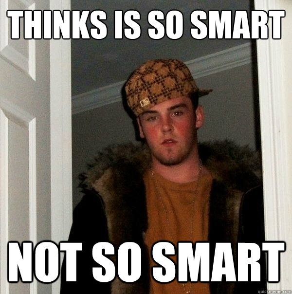 thinks is so smart not so smart - thinks is so smart not so smart  Scumbag Steve