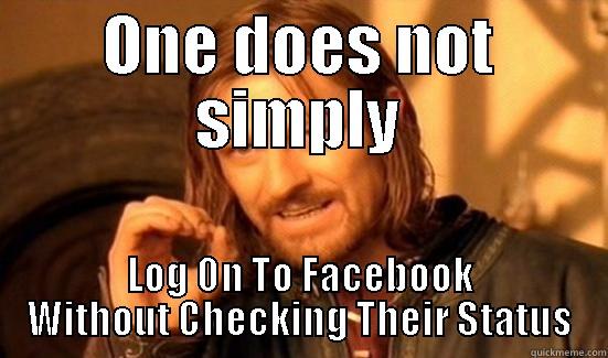 Facebook Addict - ONE DOES NOT SIMPLY LOG ON TO FACEBOOK WITHOUT CHECKING THEIR STATUS Boromir