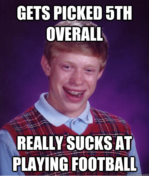 gets picked 5th overall really sucks at playing football  Bad Luck Brian