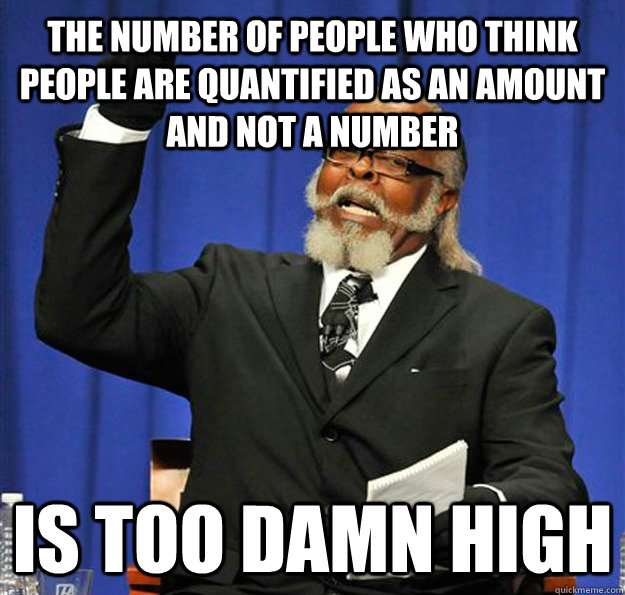 The number of people who think people are quantified as an amount and not a number Is too damn high - The number of people who think people are quantified as an amount and not a number Is too damn high  Jimmy McMillan