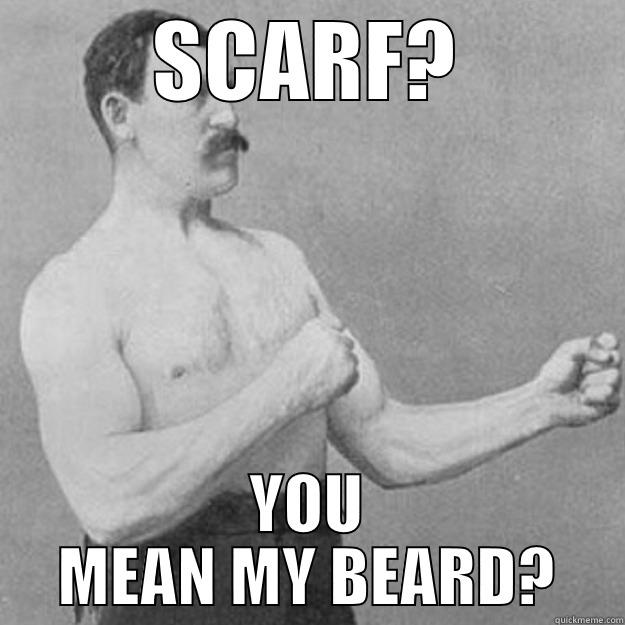 SCARF? YOU MEAN MY BEARD? overly manly man