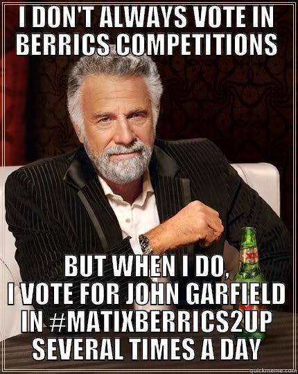 I DON'T ALWAYS VOTE IN BERRICS COMPETITIONS BUT WHEN I DO, I VOTE FOR JOHN GARFIELD IN #MATIXBERRICS2UP SEVERAL TIMES A DAY The Most Interesting Man In The World