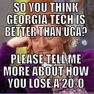 SO YOU THINK GEORGIA TECH IS BETTER THAN UGA? PLEASE TELL ME MORE ABOUT HOW YOU LOSE A 20-0 Condescending Wonka