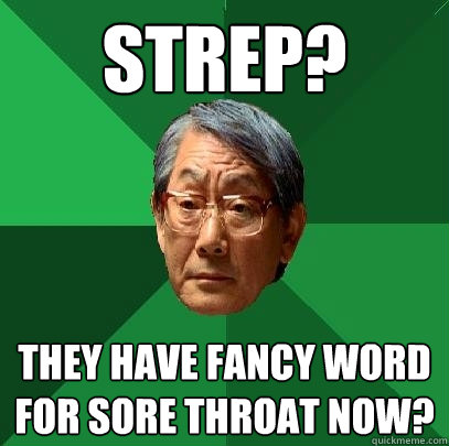 Strep? They have fancy word for sore throat now?  High Expectations Asian Father