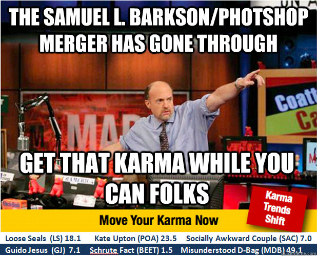 The Samuel L. Barkson/Photshop merger has gone through get that karma while you can folks  Jim Kramer with updated ticker