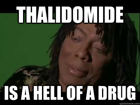 Thalidomide is a hell of a drug - Thalidomide is a hell of a drug  Misc