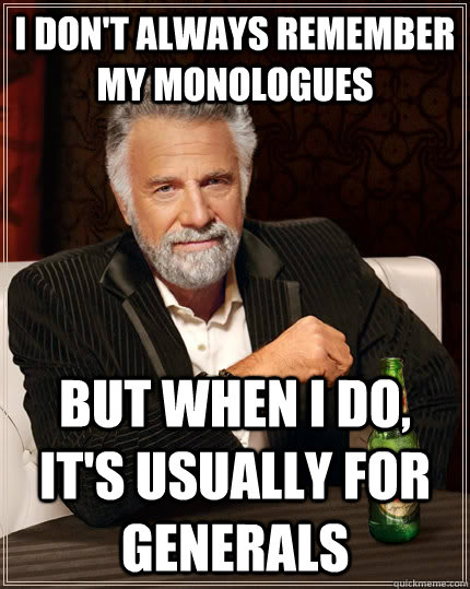 I don't always remember my monologues but when I do, it's usually for generals  The Most Interesting Man In The World