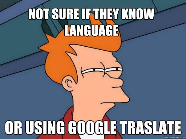 Not sure if they know language Or using Google Traslate
  Futurama Fry