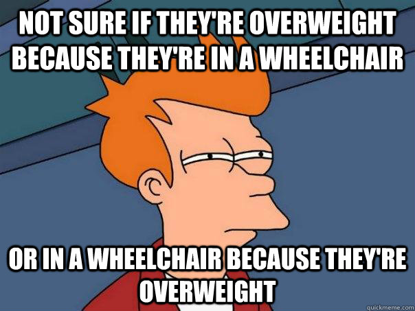 Not sure if they're overweight because they're in a wheelchair Or in a wheelchair because they're overweight - Not sure if they're overweight because they're in a wheelchair Or in a wheelchair because they're overweight  Futurama Fry