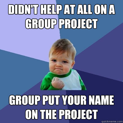 Didn't help at all on a group project Group put your name on the project - Didn't help at all on a group project Group put your name on the project  Success Kid