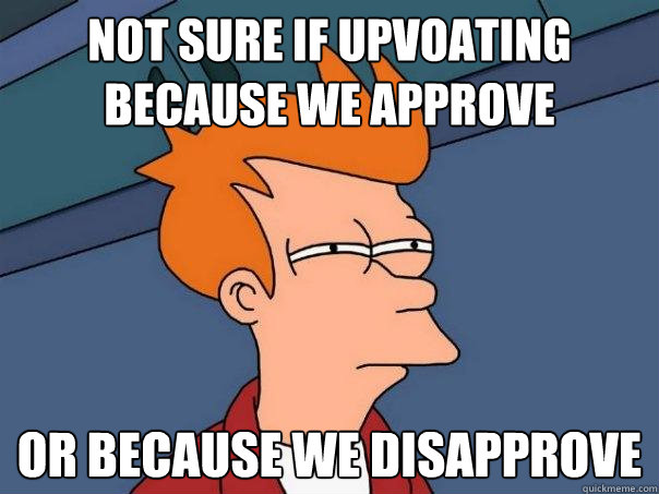 Not sure if upvoating because we approve Or because we disapprove - Not sure if upvoating because we approve Or because we disapprove  Futurama Fry
