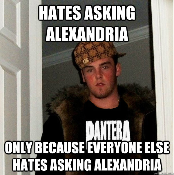 Hates Asking Alexandria Only because everyone else hates Asking Alexandria  Scumbag Metalhead