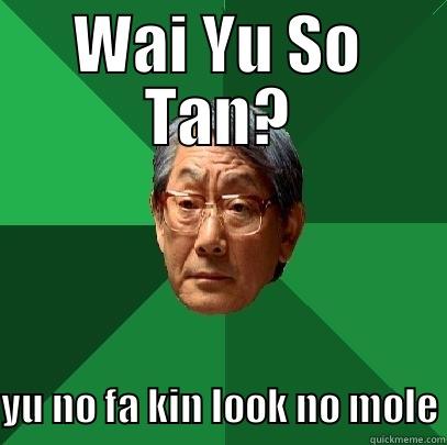 kills me - WAI YU SO TAN? YU NO FA KIN LOOK NO MOLE High Expectations Asian Father