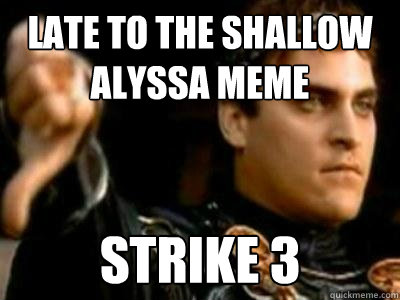 late to the shallow alyssa meme strike 3  Downvoting Roman