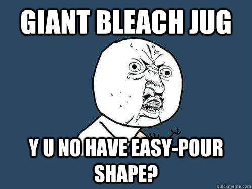 Giant bleach jug Y U NO have easy-pour shape? - Giant bleach jug Y U NO have easy-pour shape?  Y U No