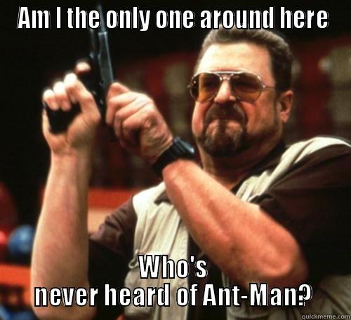 AM I THE ONLY ONE AROUND HERE WHO'S NEVER HEARD OF ANT-MAN? Am I The Only One Around Here