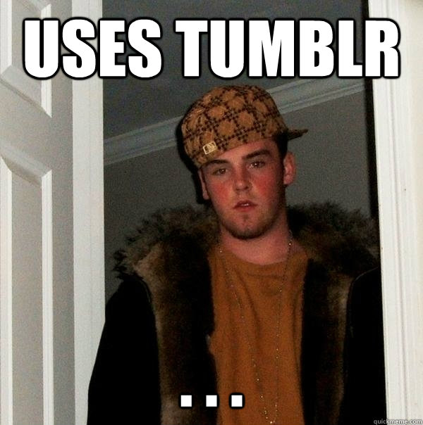 Uses Tumblr . . .  Scumbag Steve