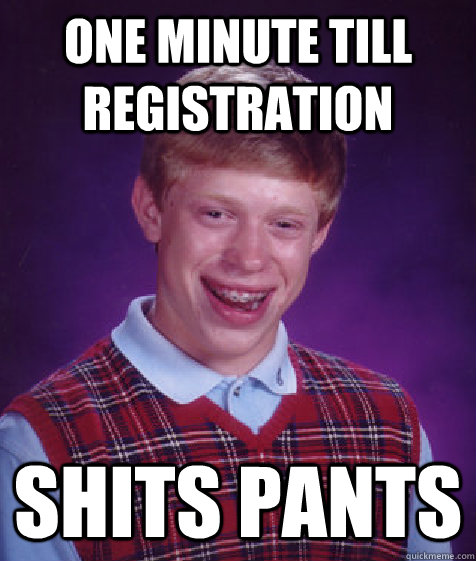 one minute till registration shits pants  Bad Luck Brian