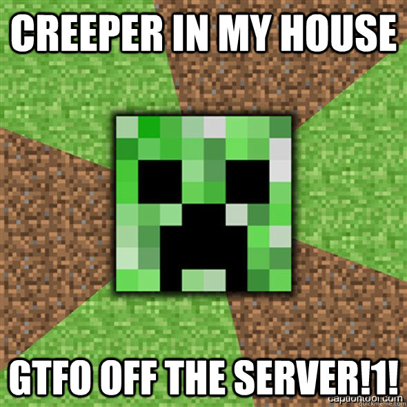 Creeper in my house GTFO OFF THE SERVER!1!  Minecraft Creeper