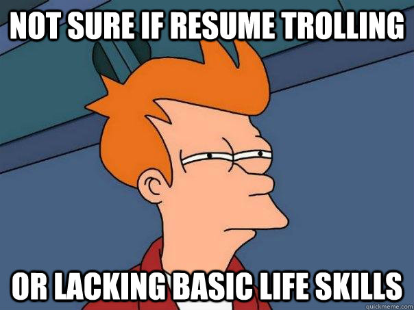 Not sure if resume trolling Or lacking basic life skills  Futurama Fry