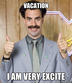 Vacation i am very excite  Borat