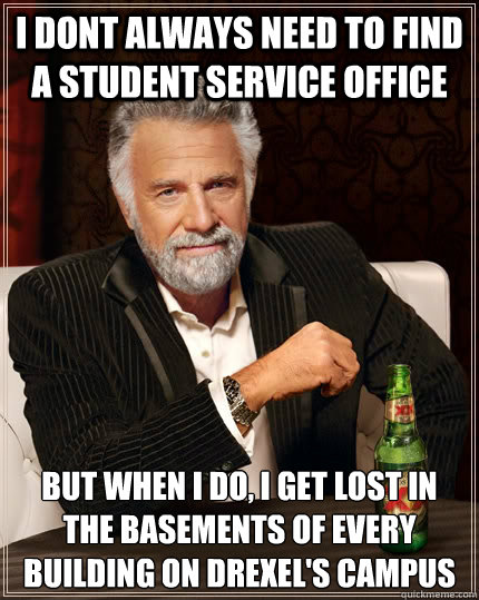 I dont always need to find a student service office but when i do, I get lost in the basements of every building on Drexel's Campus - I dont always need to find a student service office but when i do, I get lost in the basements of every building on Drexel's Campus  The Most Interesting Man In The World