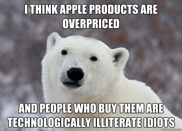 I think apple products are overpriced and people who buy them are technologically illiterate idiots  Popular Opinion Polar Bear