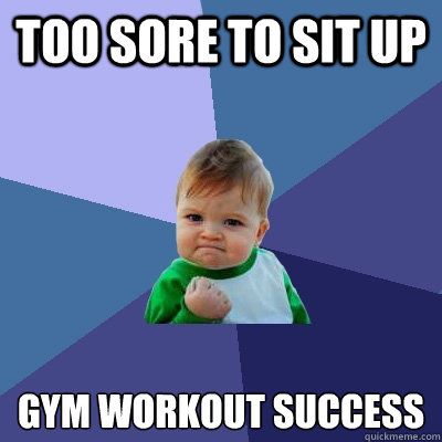 Too sore to sit up Gym Workout Success  Success Kid