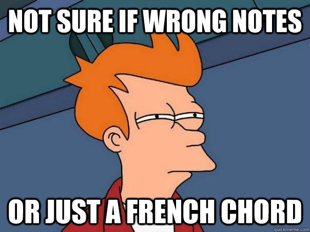 Not sure if wrong notes Or just a French chord - Not sure if wrong notes Or just a French chord  Futurama Fry