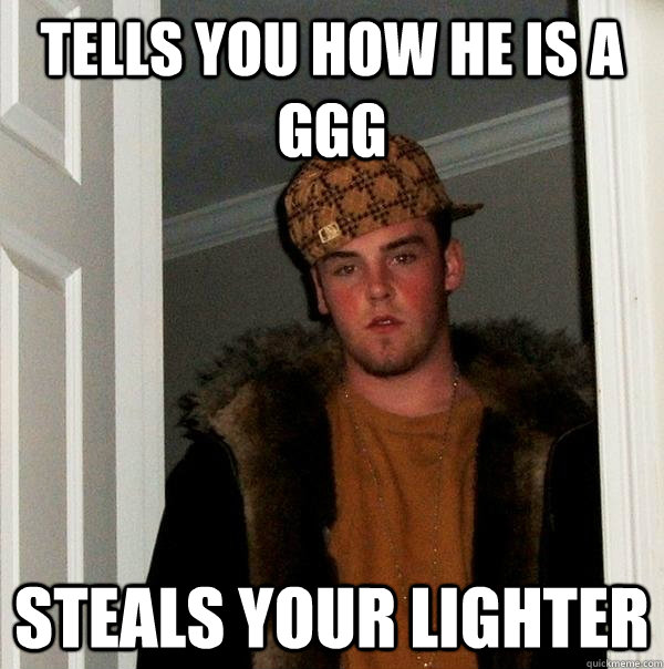 Tells you how he is a ggg steals your lighter   Scumbag Steve