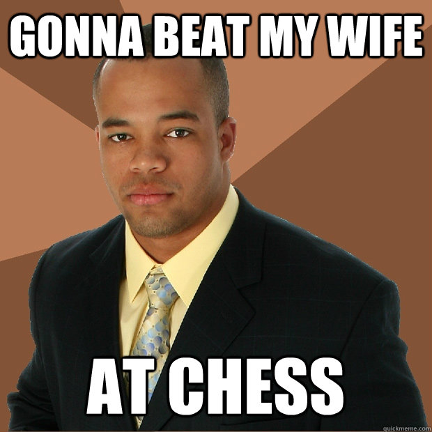 Gonna beat my wife at chess - Gonna beat my wife at chess  Successful Black Man