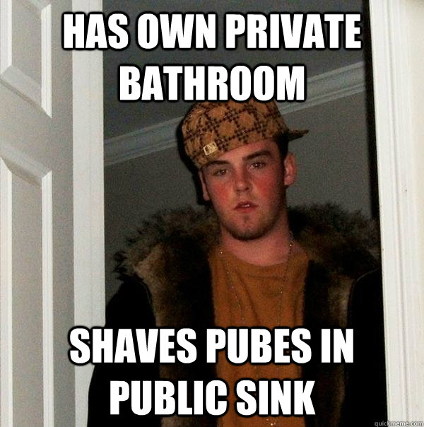 Has own private bathroom shaves pubes in public sink  Scumbag Steve