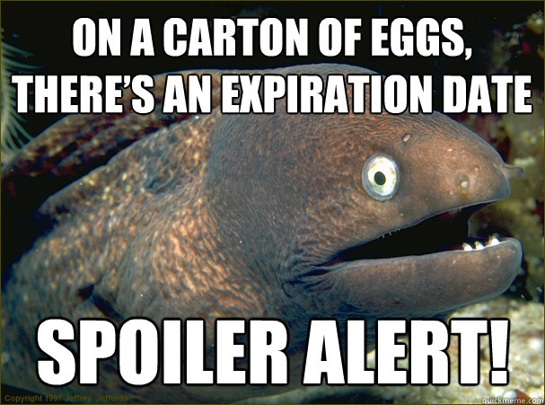 On a carton of eggs,
there’s an expiration date  SPOILER ALERT!
 - On a carton of eggs,
there’s an expiration date  SPOILER ALERT!
  Bad Joke Eel