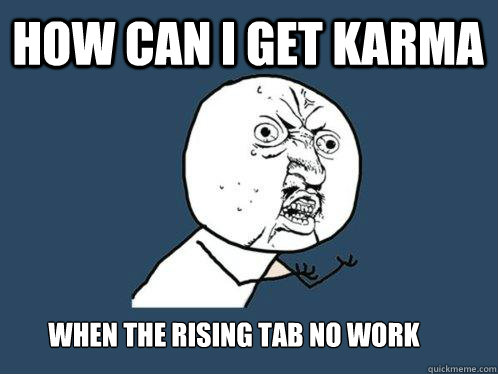 how can i get karma when the rising tab no work - how can i get karma when the rising tab no work  Y U No