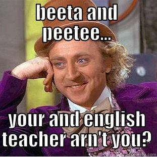 teacher fail - BEETA AND PEETEE... YOUR AND ENGLISH TEACHER ARN'T YOU? Condescending Wonka