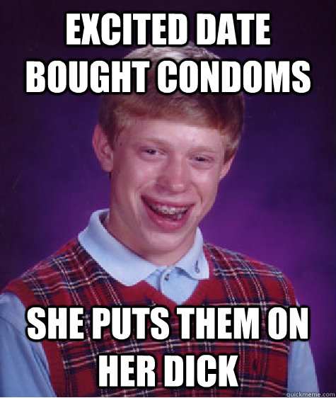 Excited date bought condoms she puts them on her dick  Bad Luck Brian