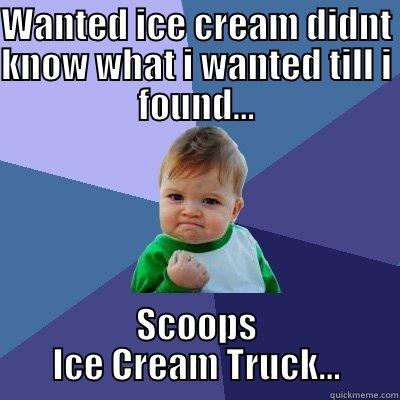 WANTED ICE CREAM DIDNT KNOW WHAT I WANTED TILL I FOUND... SCOOPS ICE CREAM TRUCK... Success Kid