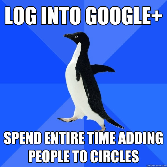 Log into Google+ spend entire time adding people to circles  Socially Awkward Penguin