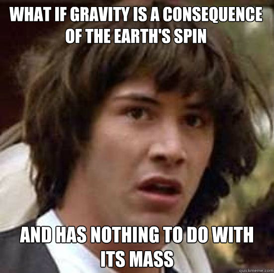 What if gravity is a consequence of the earth's spin and has nothing to do with its mass  conspiracy keanu