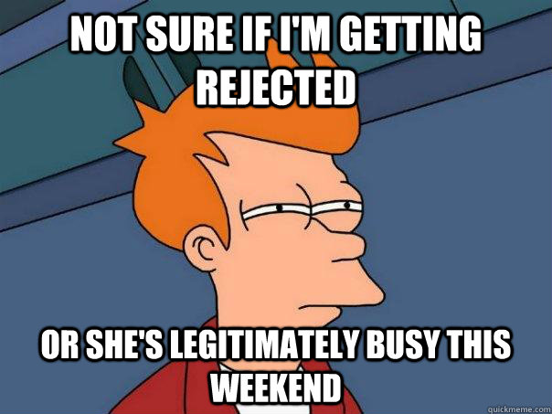 Not sure if I'm getting rejected or she's legitimately busy this weekend  Futurama Fry