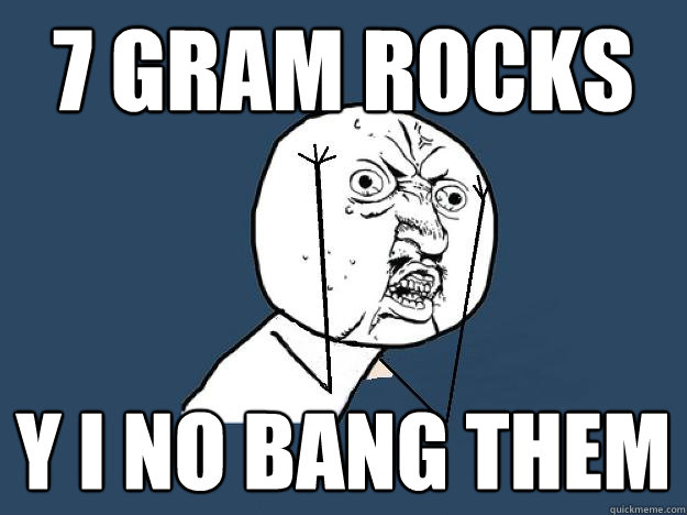 7 gram rocks Y I NO BANG THEM  