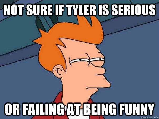 Not Sure if Tyler is serious Or failing at being funny  Futurama Fry