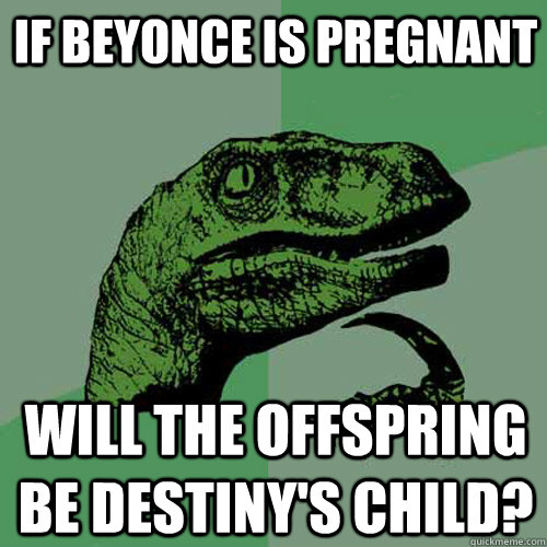 If Beyonce is pregnant will the offspring be Destiny's Child?  Philosoraptor