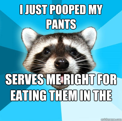 i just pooped my pants serves me right for eating them in the first place  Lame Pun Coon